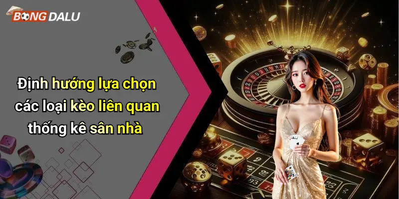 Định hướng lựa chọn các loại kèo liên quan thống kê sân nhà