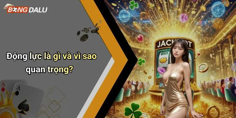 Động lực là gì và vì sao quan trọng?