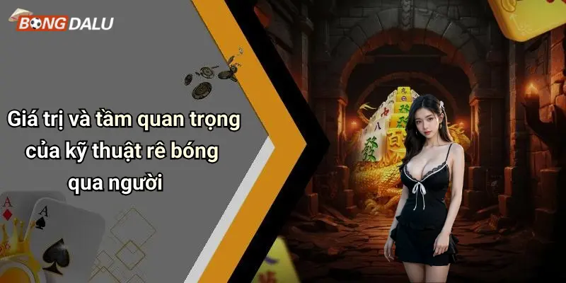 Giá trị và tầm quan trọng của kỹ thuật rê bóng qua người