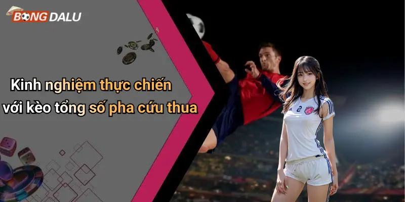 Kinh nghiệm thực chiến với kèo tổng số pha cứu thua