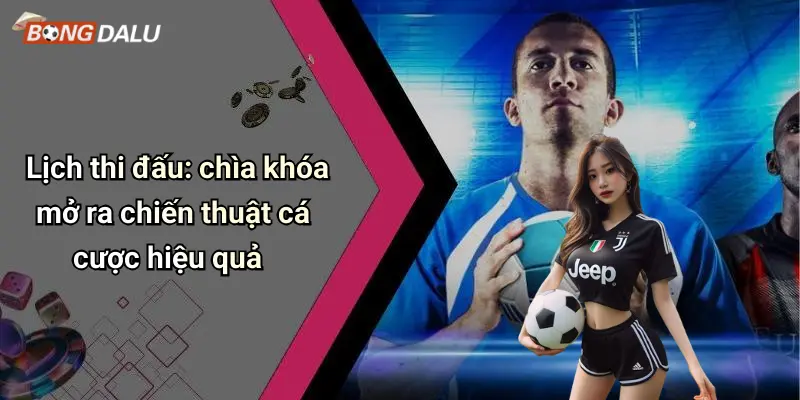 Lịch thi đấu: chìa khóa mở ra chiến thuật cá cược hiệu quả