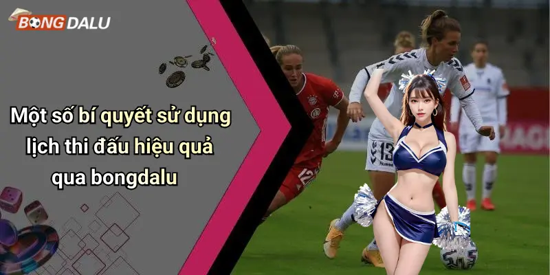 Một số bí quyết sử dụng lịch thi đấu hiệu quả qua bongdalu