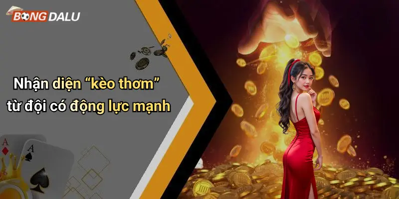 Nhận diện “kèo thơm” từ đội có động lực mạnh