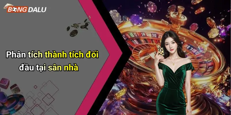 Phân tích thành tích đối đầu tại sân nhà