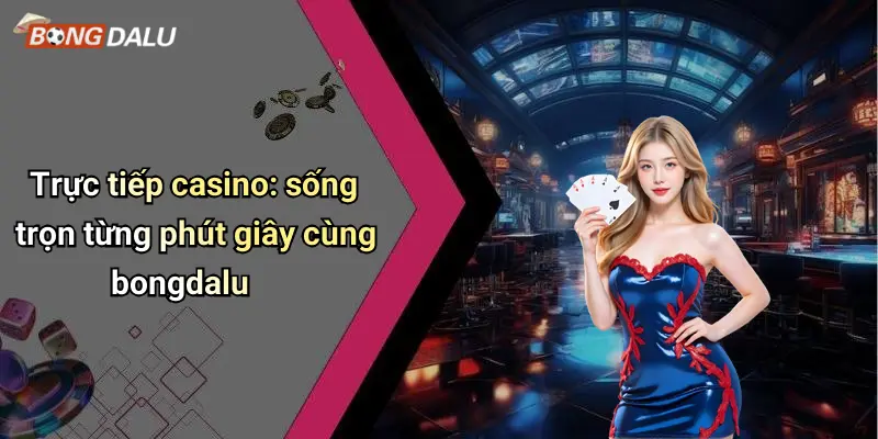 Trực tiếp 2 Trực tiếp casino: sống trọn từng phút giây cùng bongdalu