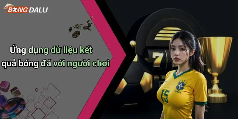 Ứng dụng dữ liệu kết quả bóng đá với người chơi