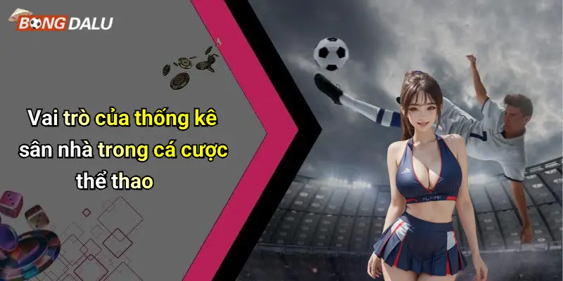 Vai trò của thống kê sân nhà trong cá cược thể thao