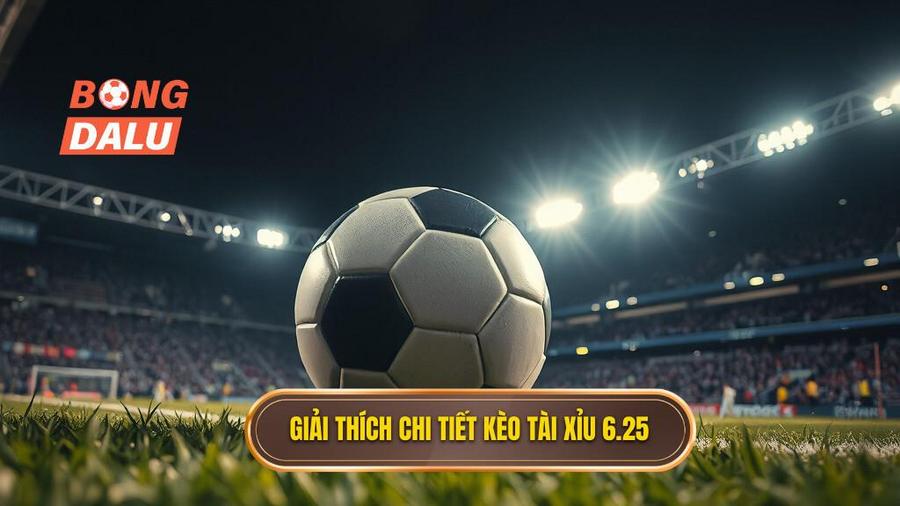 Giải thích chi tiết: Kèo tài xỉu 6.25 là gì?